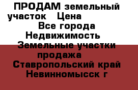 ПРОДАМ земельный участок › Цена ­ 300 000 - Все города Недвижимость » Земельные участки продажа   . Ставропольский край,Невинномысск г.